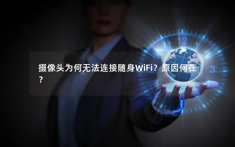 摄像头为何无法连接随身WiFi？原因何在？
