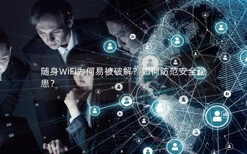 随身WiFi为何易被破解？如何防范安全隐患？
