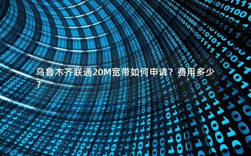 乌鲁木齐联通20M宽带如何申请？费用多少？