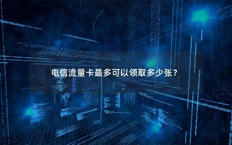 电信流量卡最多可以领取多少张？