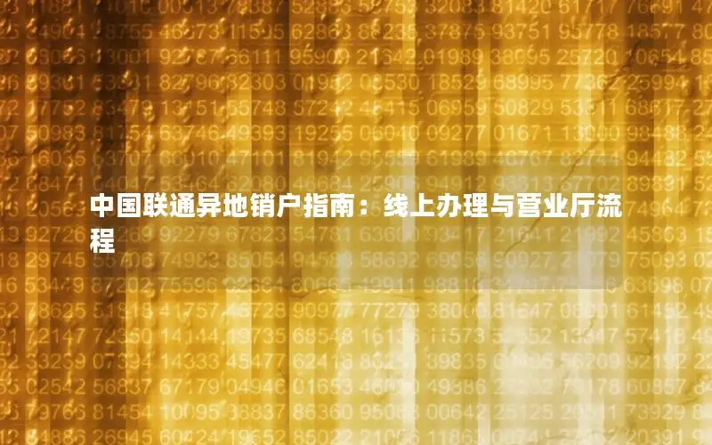 中国联通异地销户指南：线上办理与营业厅流程
