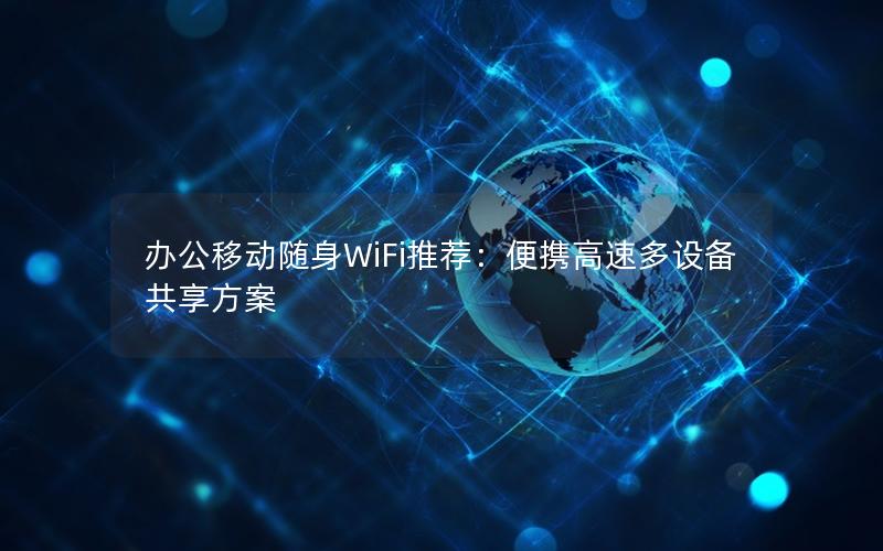办公移动随身WiFi推荐：便携高速多设备共享方案