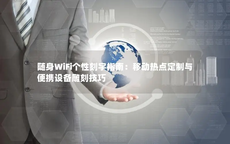 随身WiFi个性刻字指南：移动热点定制与便携设备雕刻技巧