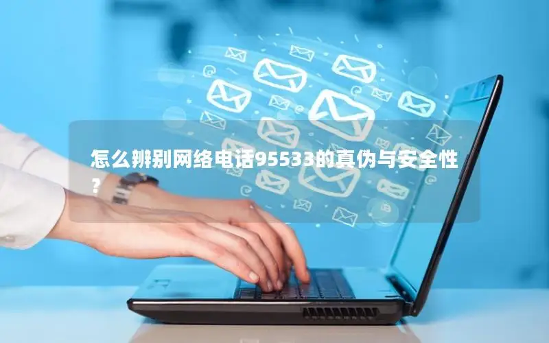怎么辨别网络电话95533的真伪与安全性？