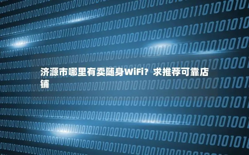 济源市哪里有卖随身WiFi？求推荐可靠店铺