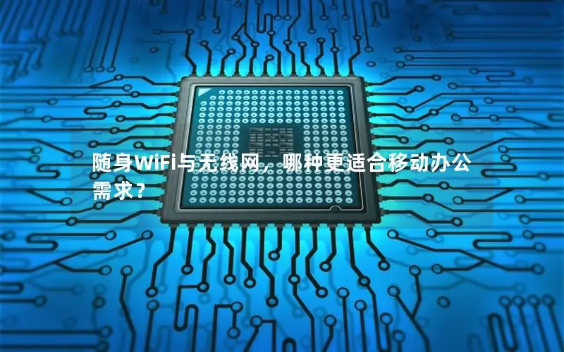 随身WiFi与无线网，哪种更适合移动办公需求？