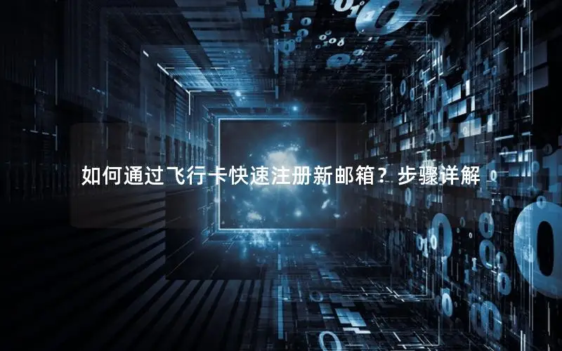 如何通过飞行卡快速注册新邮箱？步骤详解