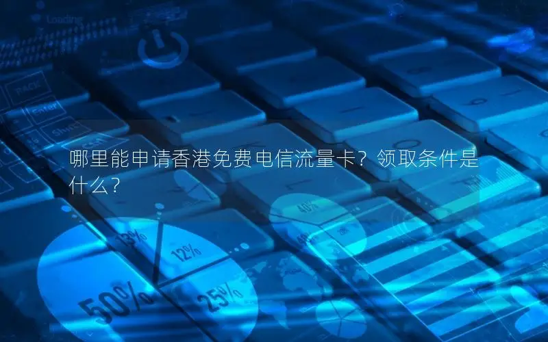哪里能申请香港免费电信流量卡？领取条件是什么？
