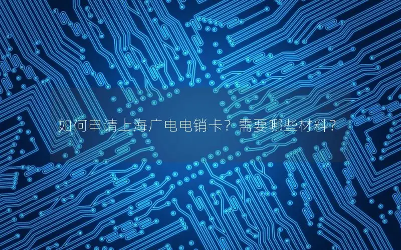 如何申请上海广电电销卡？需要哪些材料？