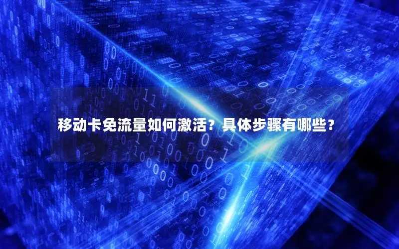 移动卡免流量如何激活？具体步骤有哪些？