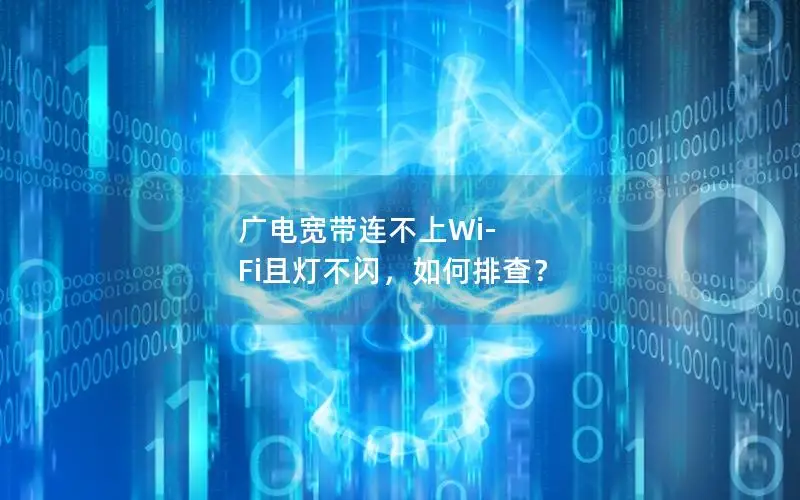 广电宽带连不上Wi-Fi且灯不闪，如何排查？