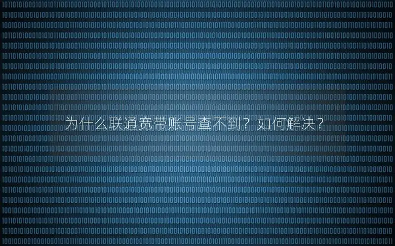 为什么联通宽带账号查不到？如何解决？