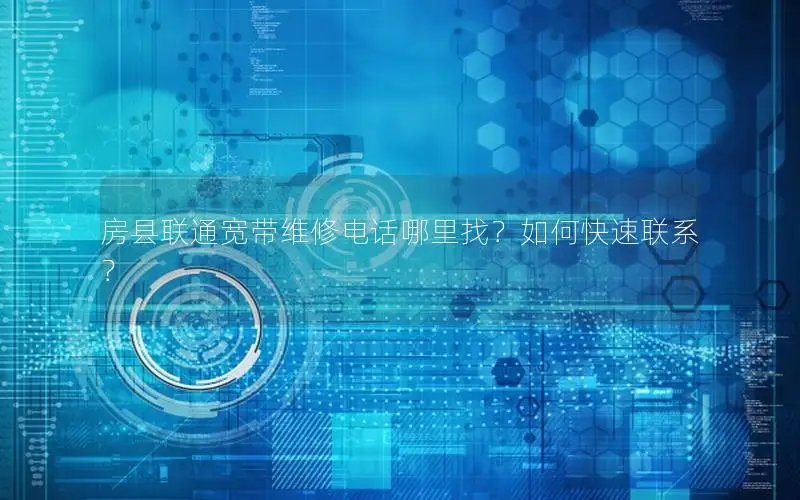 房县联通宽带维修电话哪里找？如何快速联系？