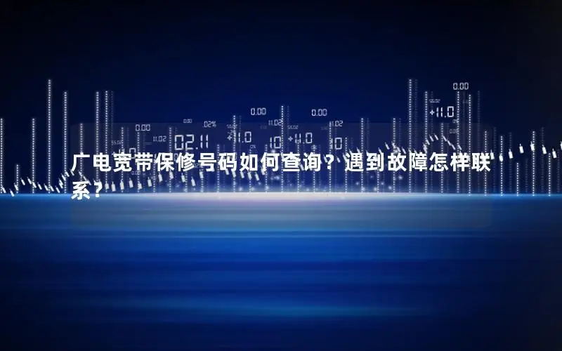 广电宽带保修号码如何查询？遇到故障怎样联系？