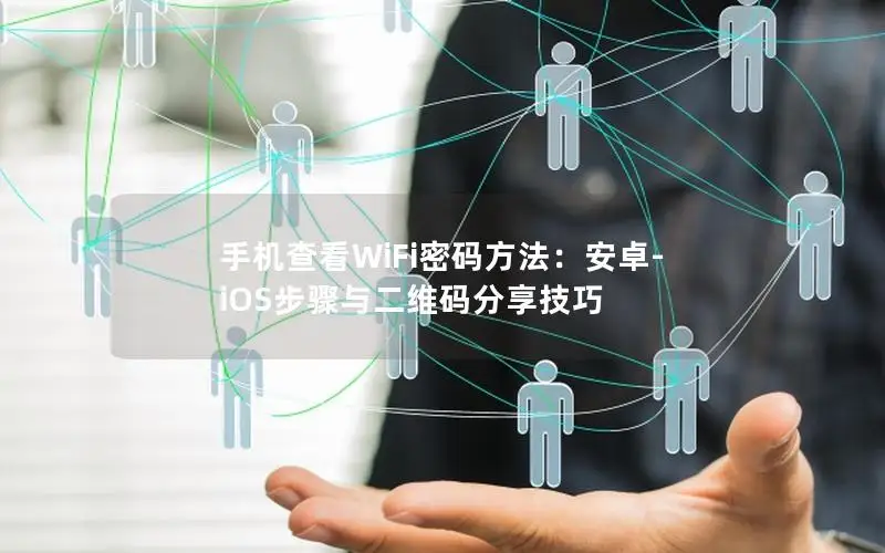 手机查看WiFi密码方法：安卓-iOS步骤与二维码分享技巧