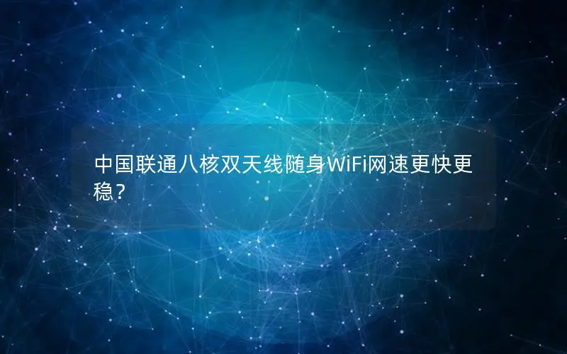 中国联通八核双天线随身WiFi网速更快更稳？