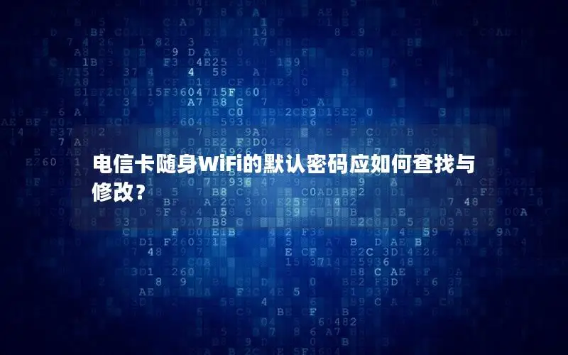 电信卡随身WiFi的默认密码应如何查找与修改？