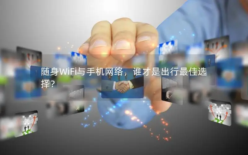 随身WiFi与手机网络，谁才是出行最佳选择？
