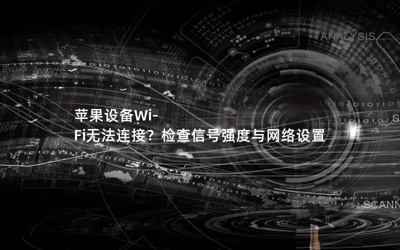 苹果设备Wi-Fi无法连接？检查信号强度与网络设置
