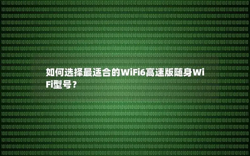 如何选择最适合的WiFi6高速版随身WiFi型号？