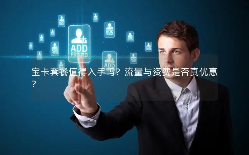 宝卡套餐值得入手吗？流量与资费是否真优惠？
