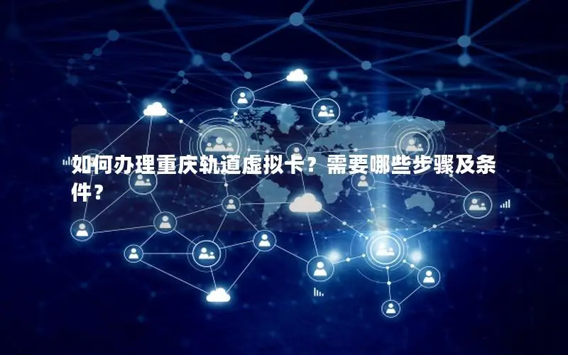 如何办理重庆轨道虚拟卡？需要哪些步骤及条件？