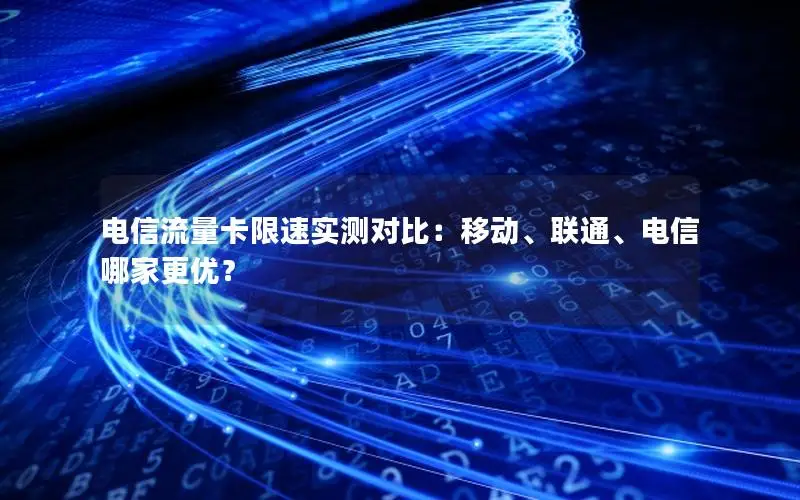 电信流量卡限速实测对比：移动、联通、电信哪家更优？