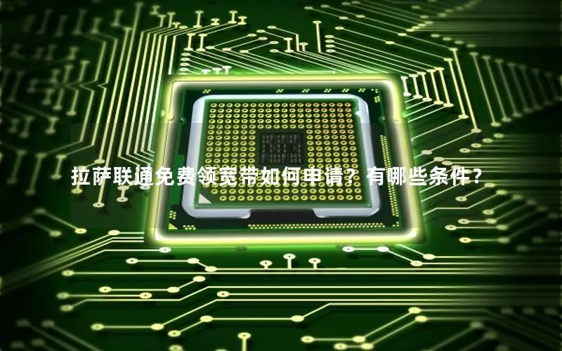 拉萨联通免费领宽带如何申请？有哪些条件？
