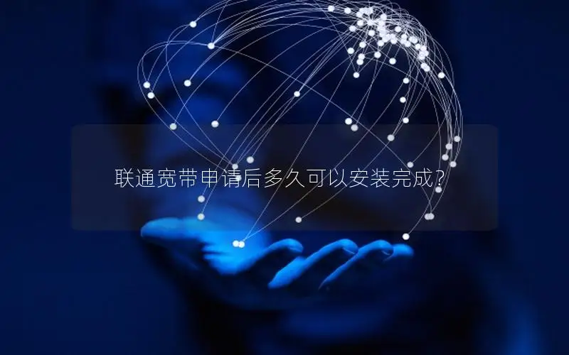 联通宽带申请后多久可以安装完成？