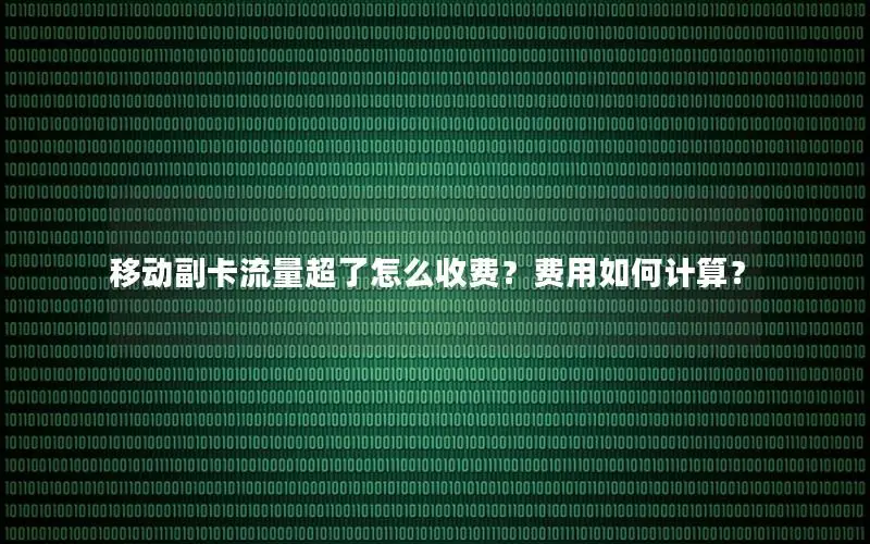 移动副卡流量超了怎么收费？费用如何计算？