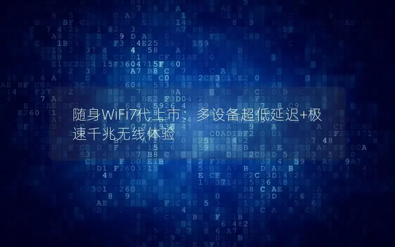 随身WiFi7代上市：多设备超低延迟+极速千兆无线体验