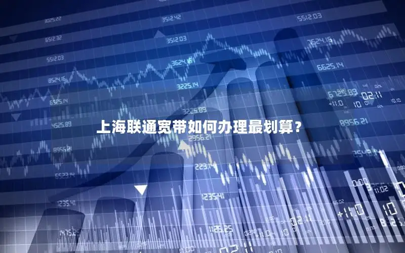 上海联通宽带如何办理最划算？