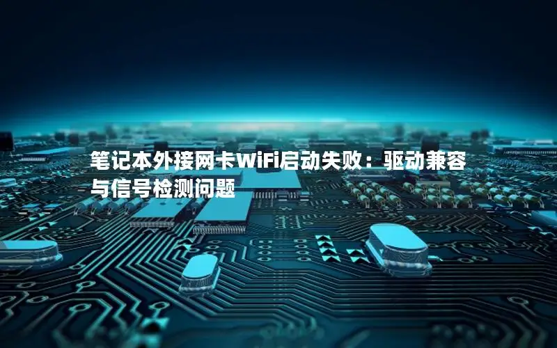 笔记本外接网卡WiFi启动失败：驱动兼容与信号检测问题