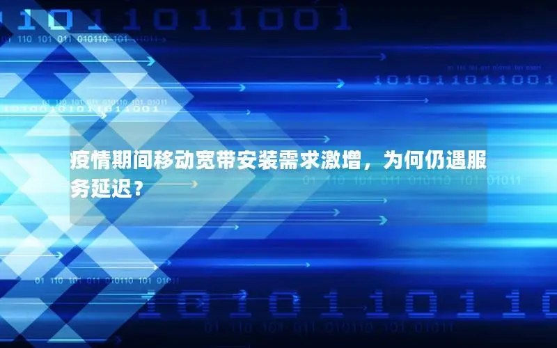 疫情期间移动宽带安装需求激增，为何仍遇服务延迟？