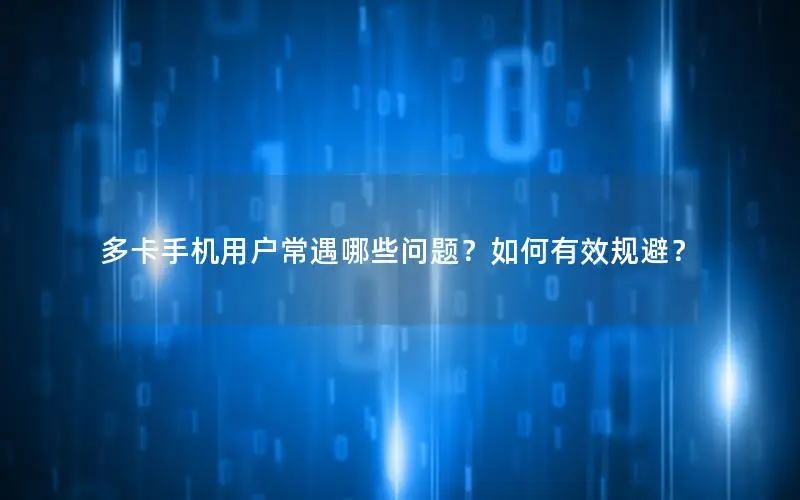 多卡手机用户常遇哪些问题？如何有效规避？