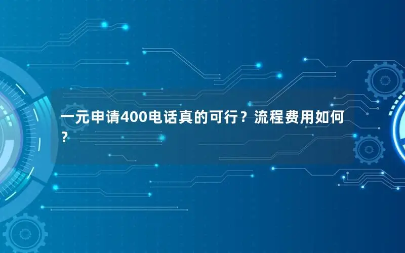 一元申请400电话真的可行？流程费用如何？