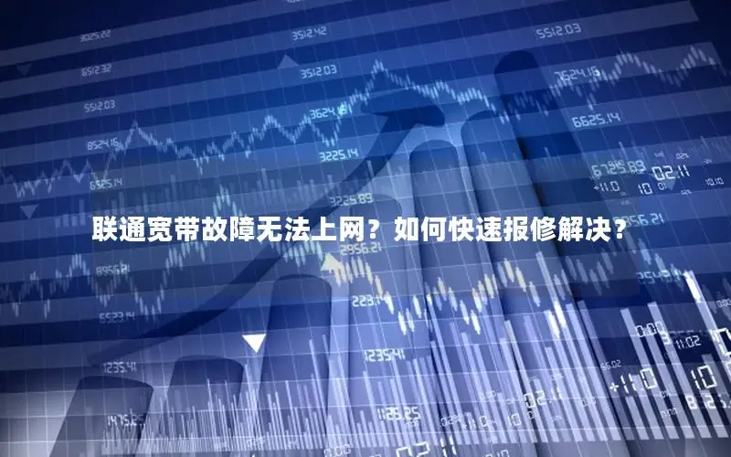 联通宽带故障无法上网？如何快速报修解决？