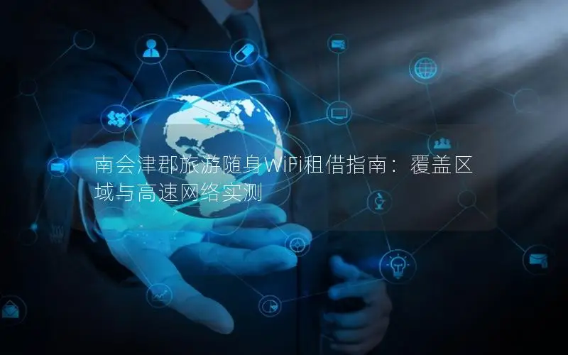 南会津郡旅游随身WiFi租借指南：覆盖区域与高速网络实测