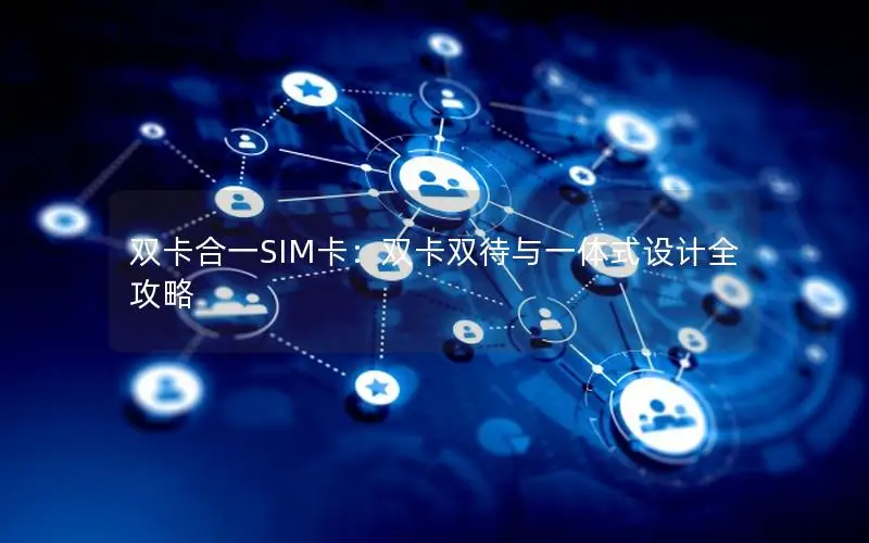 双卡合一SIM卡：双卡双待与一体式设计全攻略