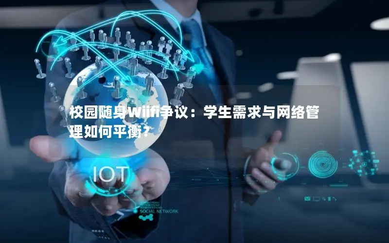 校园随身Wiifi争议：学生需求与网络管理如何平衡？