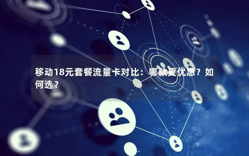 移动18元套餐流量卡对比：哪款更优惠？如何选？