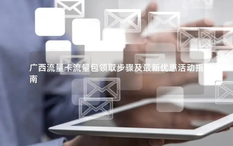 广西流量卡流量包领取步骤及最新优惠活动指南