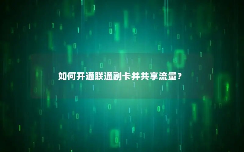 如何开通联通副卡并共享流量？
