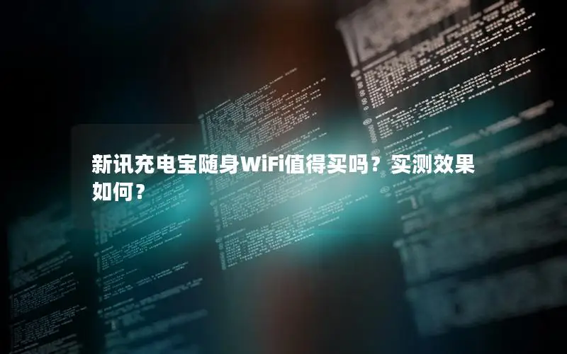 新讯充电宝随身WiFi值得买吗？实测效果如何？