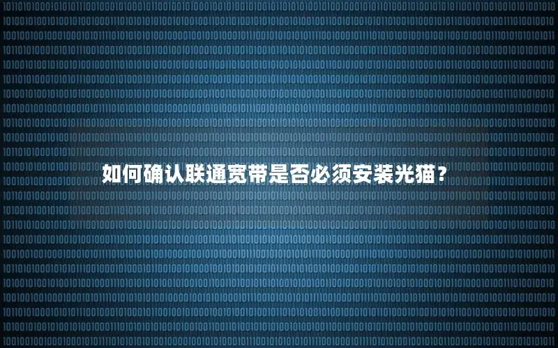 如何确认联通宽带是否必须安装光猫？