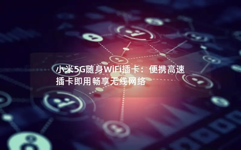 小米5G随身WiFi插卡：便携高速 插卡即用畅享无线网络