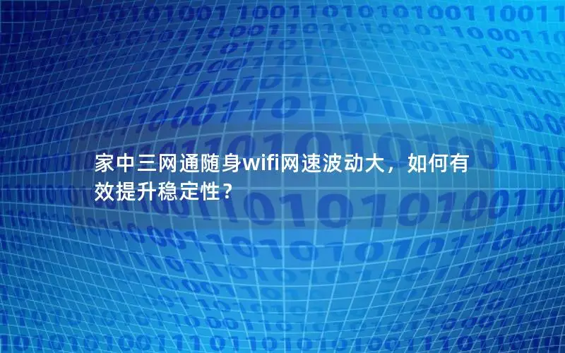 家中三网通随身wifi网速波动大，如何有效提升稳定性？