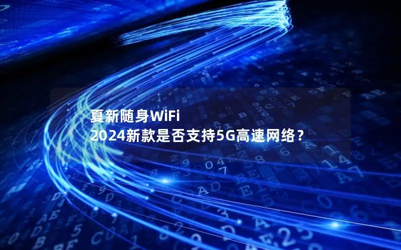 夏新随身WiFi 2024新款是否支持5G高速网络？