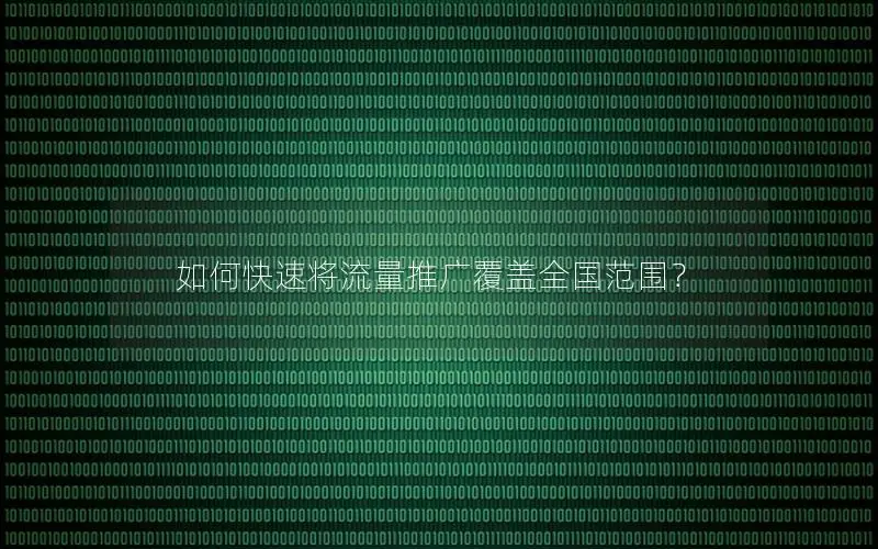 如何快速将流量推广覆盖全国范围？