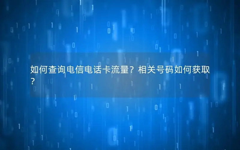 如何查询电信电话卡流量？相关号码如何获取？